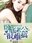 情深不寿：卧底老公很难搞