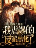 逃跑五年后,我虐爆的反派黑化了全文免费阅读