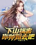徒弟，下山祸害你师姐去吧