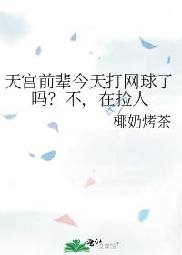 天宫前辈今天打网球了吗？不，在捡人