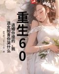 重生60：退婚你提的，我选女知青你哭什么